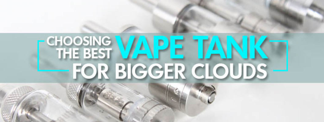 Choosing the Best Vape Tank for Bigger Clouds