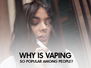 Why is Vaping so Popular Among People?