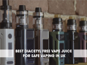 Best Diacetyl Free Vape Juice for Safe Vaping in UK