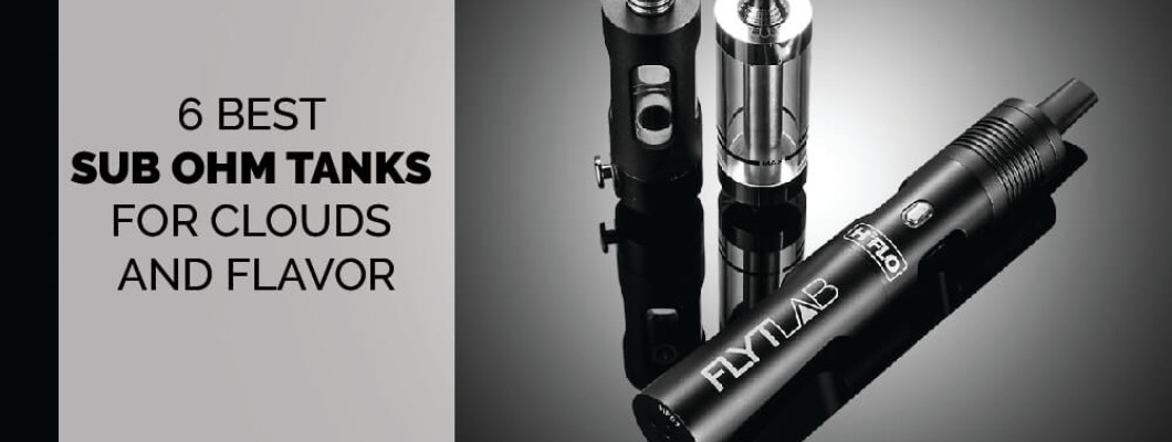 6 Best Sub Ohm Tanks for Clouds and Flavor